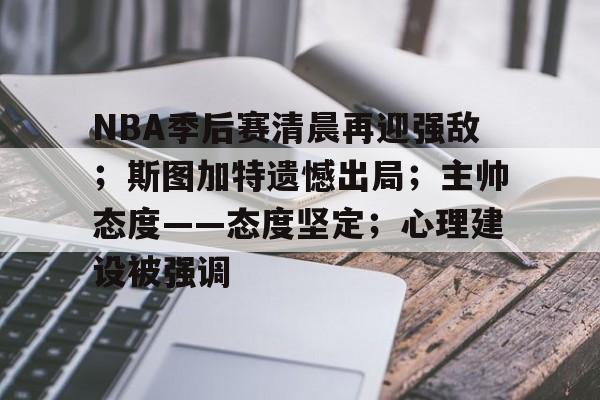包含NBA季后赛清晨再迎强敌；斯图加特遗憾出局；主帅态度——态度坚定；心理建设被强调的词条-英雄联盟竞猜官网