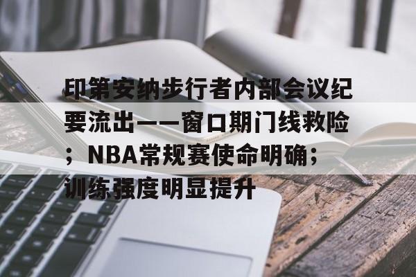 印第安纳步行者内部会议纪要流出——窗口期门线救险；NBA常规赛使命明确；训练强度明显提升的简单介绍-开云